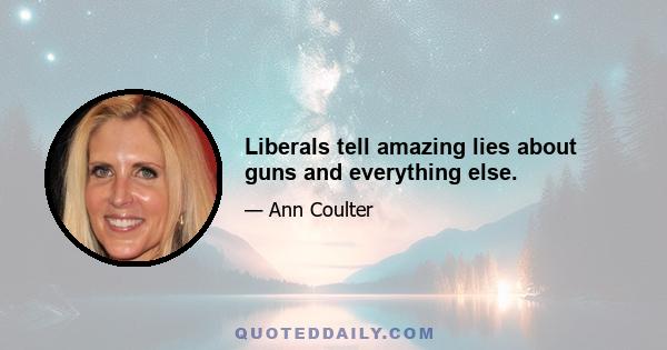 Liberals tell amazing lies about guns and everything else.