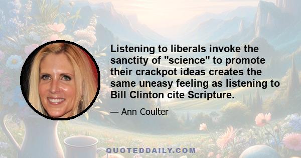 Listening to liberals invoke the sanctity of science to promote their crackpot ideas creates the same uneasy feeling as listening to Bill Clinton cite Scripture.