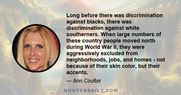 Long before there was discrimination against blacks, there was discrimination against white southerners. When large numbers of these country people moved north during World War II, they were aggressively excluded from