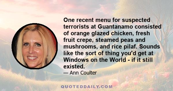 One recent menu for suspected terrorists at Guantanamo consisted of orange glazed chicken, fresh fruit crepe, steamed peas and mushrooms, and rice pilaf. Sounds like the sort of thing you'd get at Windows on the World - 