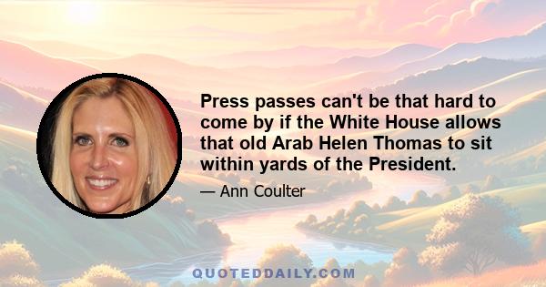 Press passes can't be that hard to come by if the White House allows that old Arab Helen Thomas to sit within yards of the President.