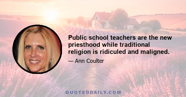 Public school teachers are the new priesthood while traditional religion is ridiculed and maligned.