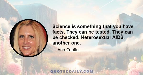 Science is something that you have facts. They can be tested. They can be checked. Heterosexual AIDS, another one.