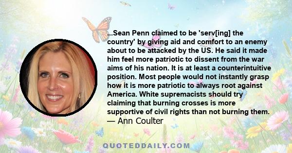 ...Sean Penn claimed to be 'serv[ing] the country' by giving aid and comfort to an enemy about to be attacked by the US. He said it made him feel more patriotic to dissent from the war aims of his nation. It is at least 