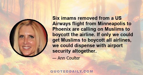 Six imams removed from a US Airways flight from Minneapolis to Phoenix are calling on Muslims to boycott the airline. If only we could get Muslims to boycott all airlines, we could dispense with airport security