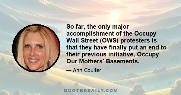 So far, the only major accomplishment of the Occupy Wall Street (OWS) protesters is that they have finally put an end to their previous initiative, Occupy Our Mothers' Basements.