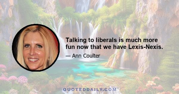 Talking to liberals is much more fun now that we have Lexis-Nexis.