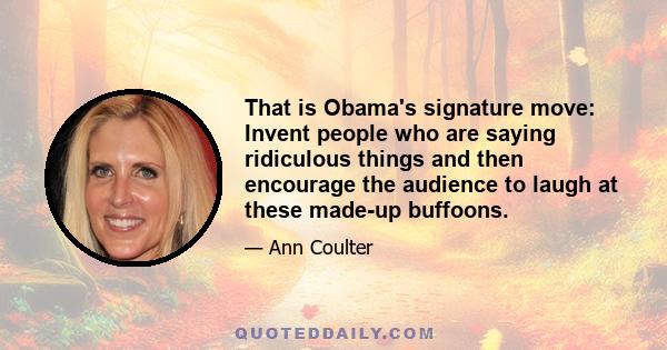 That is Obama's signature move: Invent people who are saying ridiculous things and then encourage the audience to laugh at these made-up buffoons.