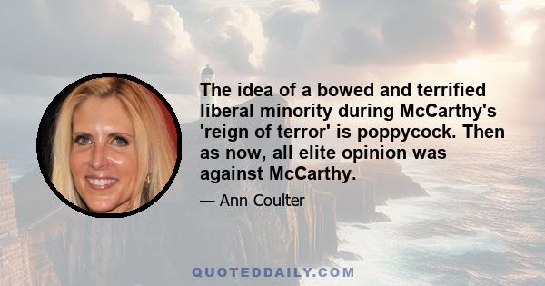 The idea of a bowed and terrified liberal minority during McCarthy's 'reign of terror' is poppycock. Then as now, all elite opinion was against McCarthy.