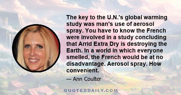 The key to the U.N.'s global warming study was man's use of aerosol spray. You have to know the French were involved in a study concluding that Arrid Extra Dry is destroying the Earth. In a world in which everyone