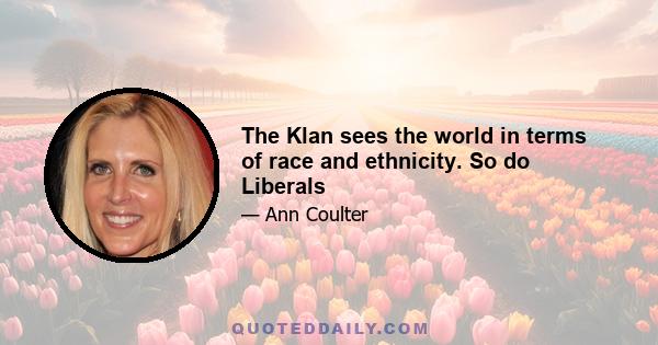 The Klan sees the world in terms of race and ethnicity. So do Liberals