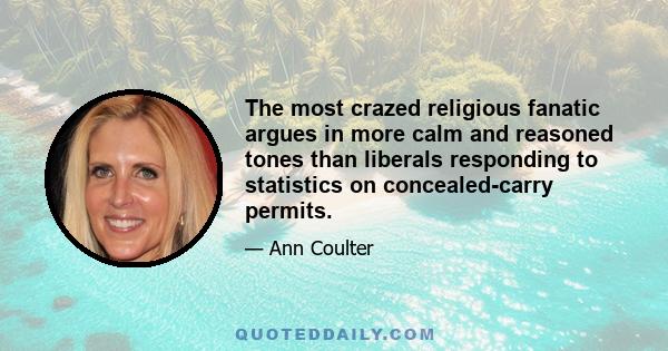 The most crazed religious fanatic argues in more calm and reasoned tones than liberals responding to statistics on concealed-carry permits.