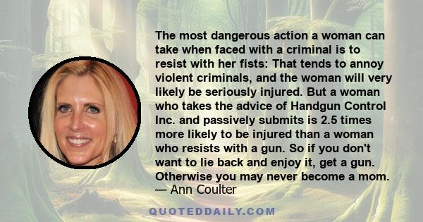 The most dangerous action a woman can take when faced with a criminal is to resist with her fists: That tends to annoy violent criminals, and the woman will very likely be seriously injured. But a woman who takes the