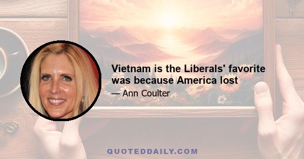 Vietnam is the Liberals' favorite was because America lost