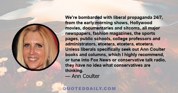 We're bombarded with liberal propaganda 24/7, from the early morning shows, Hollywood movies, documentaries and sitcoms, all major newspapers, fashion magazines, the sports pages, public schools, college professors and