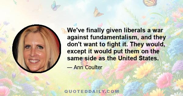 We've finally given liberals a war against fundamentalism, and they don't want to fight it. They would, except it would put them on the same side as the United States.