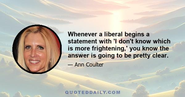 Whenever a liberal begins a statement with 'I don't know which is more frightening,' you know the answer is going to be pretty clear.