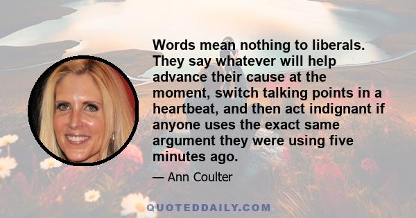 Words mean nothing to liberals. They say whatever will help advance their cause at the moment, switch talking points in a heartbeat, and then act indignant if anyone uses the exact same argument they were using five