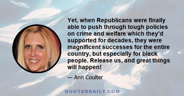 Yet, when Republicans were finally able to push through tough policies on crime and welfare which they'd supported for decades, they were magnificent successes for the entire country, but especially for black people.