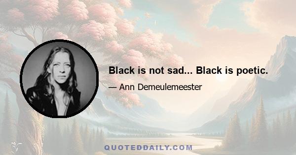 Black is not sad... Black is poetic.