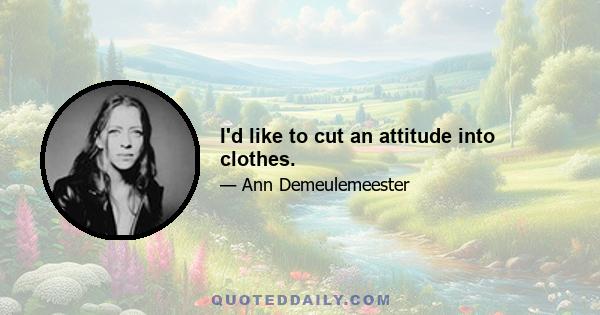 I'd like to cut an attitude into clothes.