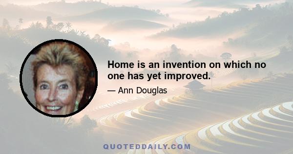 Home is an invention on which no one has yet improved.