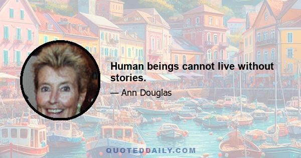 Human beings cannot live without stories.