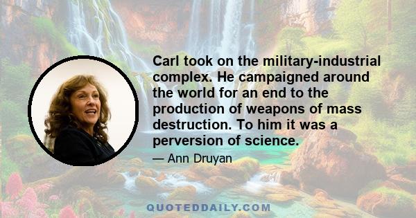 Carl took on the military-industrial complex. He campaigned around the world for an end to the production of weapons of mass destruction. To him it was a perversion of science.