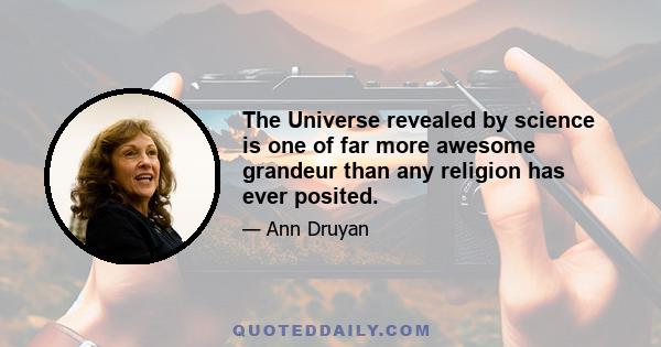 The Universe revealed by science is one of far more awesome grandeur than any religion has ever posited.