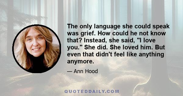 The only language she could speak was grief. How could he not know that? Instead, she said, I love you. She did. She loved him. But even that didn't feel like anything anymore.