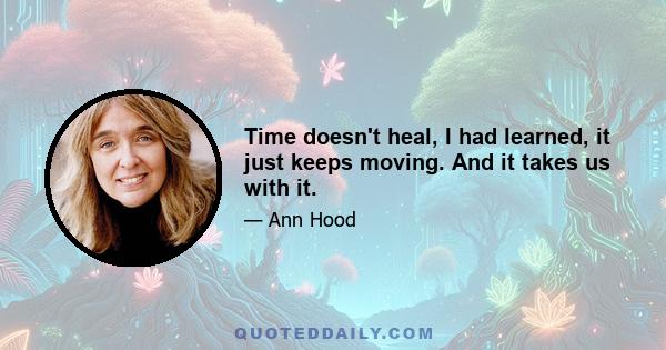 Time doesn't heal, I had learned, it just keeps moving. And it takes us with it.