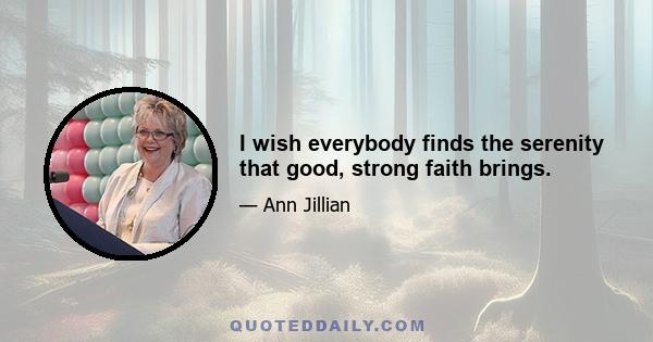 I wish everybody finds the serenity that good, strong faith brings.