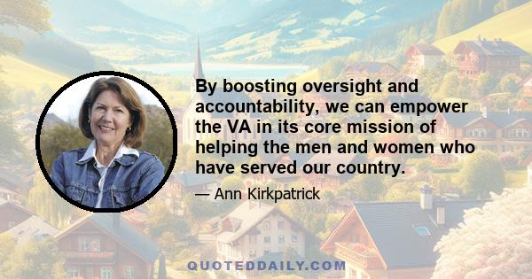 By boosting oversight and accountability, we can empower the VA in its core mission of helping the men and women who have served our country.