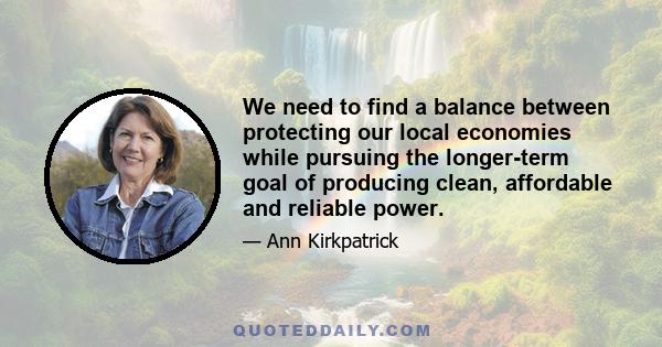 We need to find a balance between protecting our local economies while pursuing the longer-term goal of producing clean, affordable and reliable power.