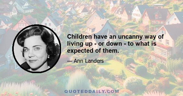 Children have an uncanny way of living up - or down - to what is expected of them.