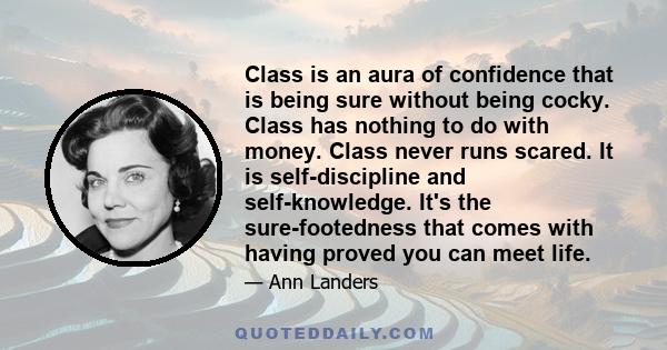 Class is an aura of confidence that is being sure without being cocky. Class has nothing to do with money. Class never runs scared. It is self-discipline and self-knowledge. It's the sure-footedness that comes with