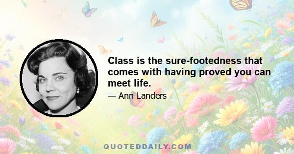 Class is the sure-footedness that comes with having proved you can meet life.