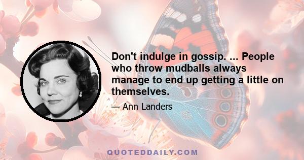 Don't indulge in gossip. ... People who throw mudballs always manage to end up getting a little on themselves.