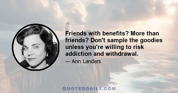 Friends with benefits? More than friends? Don't sample the goodies unless you're willing to risk addiction and withdrawal.