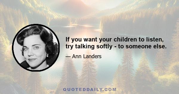 If you want your children to listen, try talking softly - to someone else.