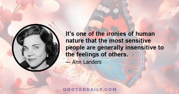 It's one of the ironies of human nature that the most sensitive people are generally insensitive to the feelings of others.