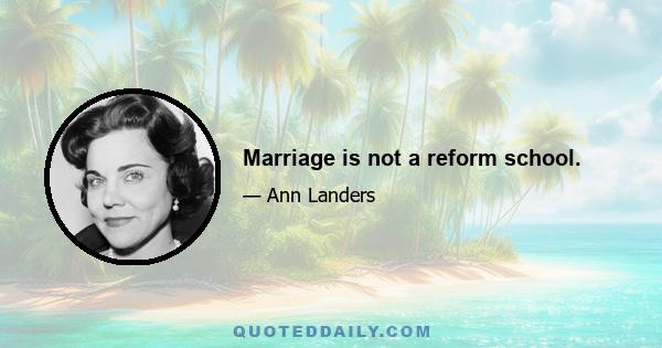 Marriage is not a reform school.