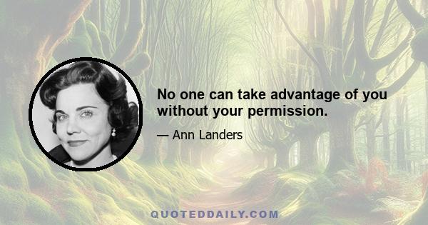 No one can take advantage of you without your permission.