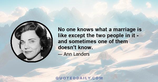 No one knows what a marriage is like except the two people in it - and sometimes one of them doesn't know.