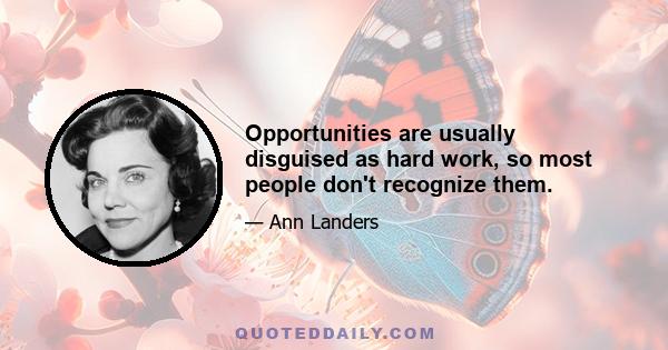 Opportunities are usually disguised as hard work, so most people don't recognize them.