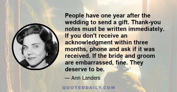 People have one year after the wedding to send a gift. Thank-you notes must be written immediately. If you don't receive an acknowledgment within three months, phone and ask if it was received. If the bride and groom