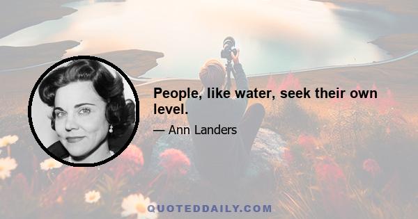 People, like water, seek their own level.