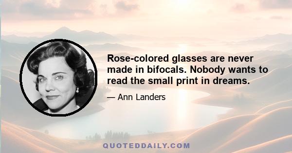 Rose-colored glasses are never made in bifocals. Nobody wants to read the small print in dreams.