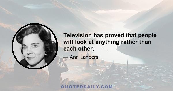 Television has proved that people will look at anything rather than each other.