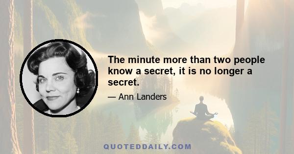 The minute more than two people know a secret, it is no longer a secret.